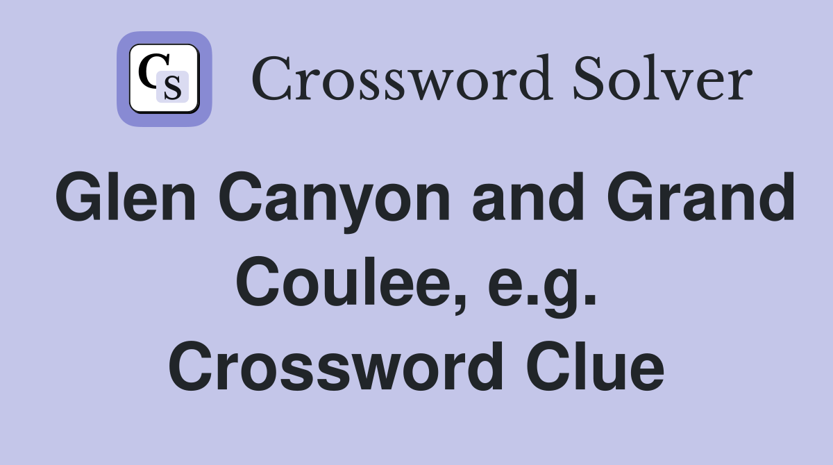 Glen Canyon and Grand Coulee, e.g. Crossword Clue Answers Crossword Solver